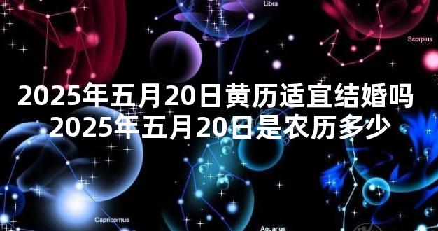 2025年五月20日黄历适宜结婚吗 2025年五月20日是农历多少